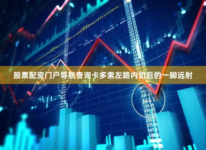 股票配资门户导航查询卡多索左路内切后的一脚远射