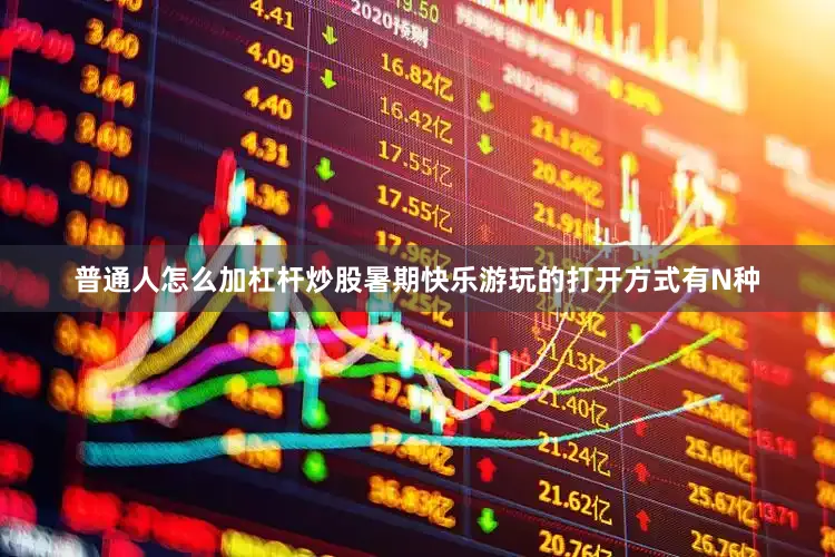 普通人怎么加杠杆炒股暑期快乐游玩的打开方式有N种