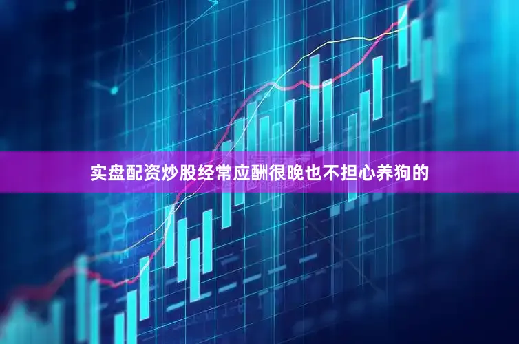 实盘配资炒股经常应酬很晚也不担心养狗的