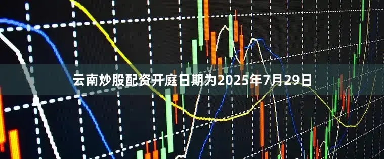 云南炒股配资开庭日期为2025年7月29日