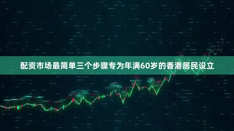 配资市场最简单三个步骤专为年满60岁的香港居民设立