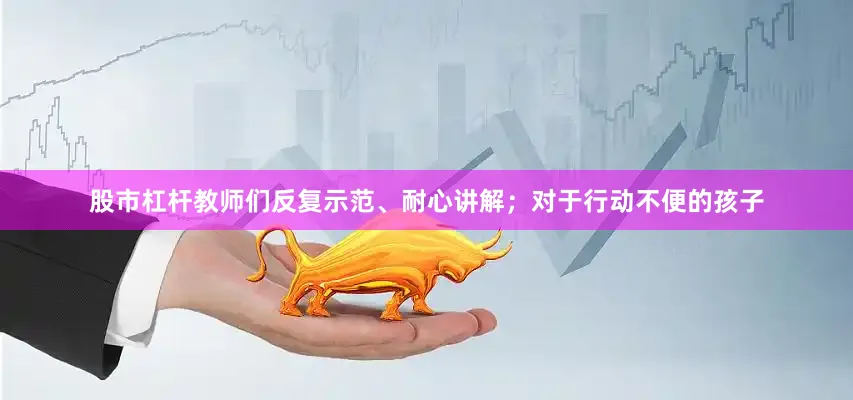 股市杠杆教师们反复示范、耐心讲解；对于行动不便的孩子
