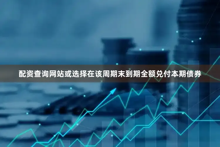 配资查询网站或选择在该周期末到期全额兑付本期债券
